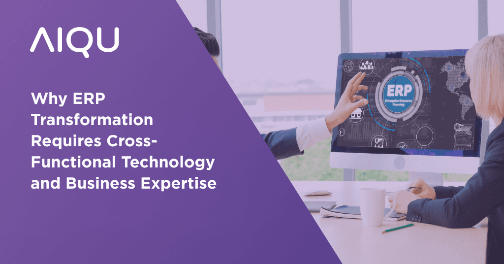 Why ERP Transformation Requires Cross-Functional Technology and Business Expertise
